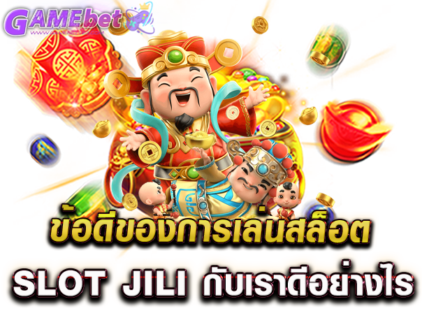 ข้อดีของการเล่นสล็อต Slot jili กับเราดีอย่างไร