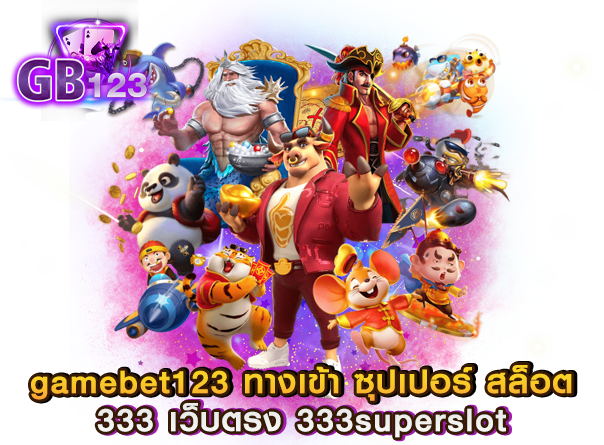 gamebet123 ทางเข้า ซุปเปอร์ สล็อต 333 เว็บตรง 333superslot